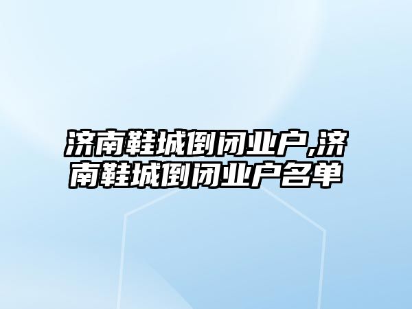 濟南鞋城倒閉業戶,濟南鞋城倒閉業戶名單