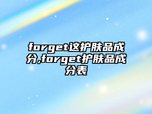 forget這護膚品成分,forget護膚品成分表