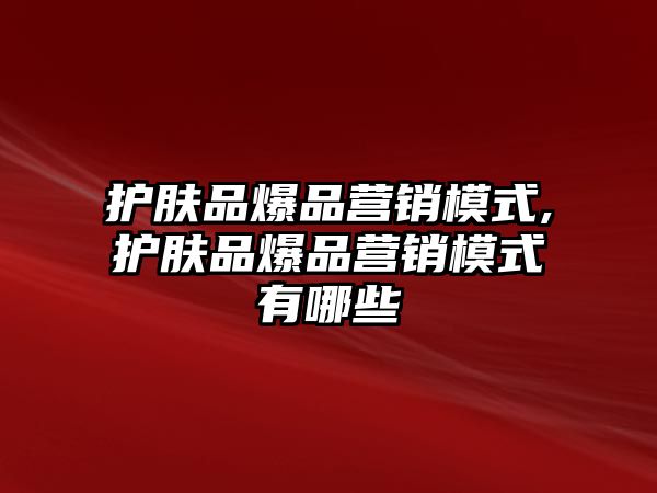 護膚品爆品營銷模式,護膚品爆品營銷模式有哪些