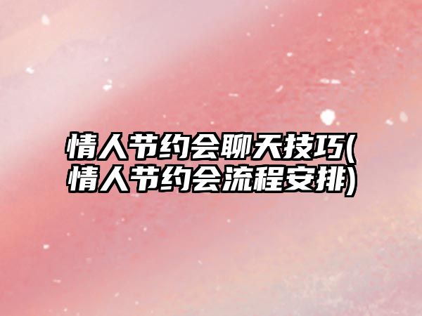 情人節(jié)約會(huì)聊天技巧(情人節(jié)約會(huì)流程安排)