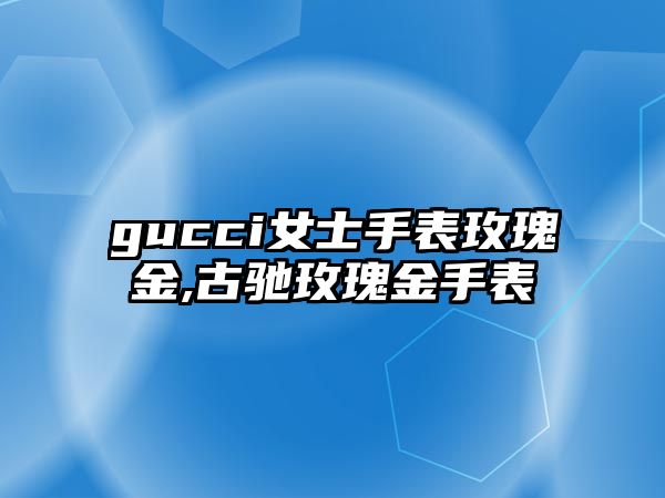 gucci女士手表玫瑰金,古馳玫瑰金手表