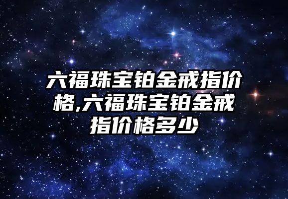 六福珠寶鉑金戒指價格,六福珠寶鉑金戒指價格多少