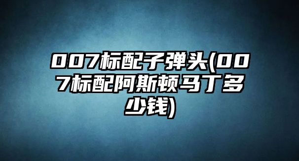 007標配子彈頭(007標配阿斯頓馬丁多少錢)