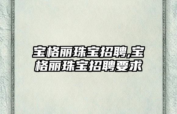 寶格麗珠寶招聘,寶格麗珠寶招聘要求