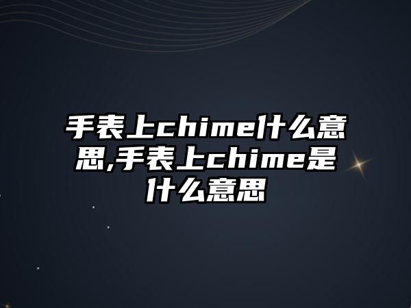 手表上chime什么意思,手表上chime是什么意思