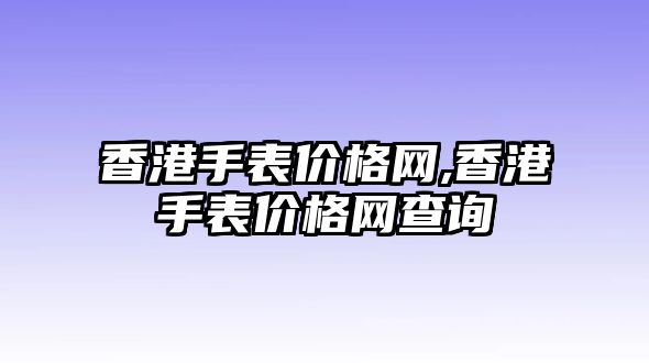 香港手表價格網(wǎng),香港手表價格網(wǎng)查詢