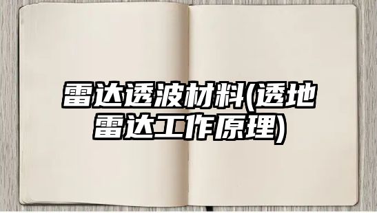 雷達透波材料(透地雷達工作原理)