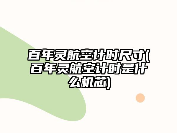 百年靈航空計時尺寸(百年靈航空計時是什么機芯)