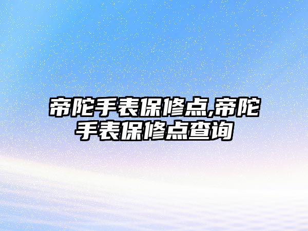 帝陀手表保修點,帝陀手表保修點查詢