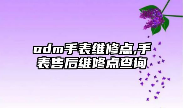 odm手表維修點,手表售后維修點查詢