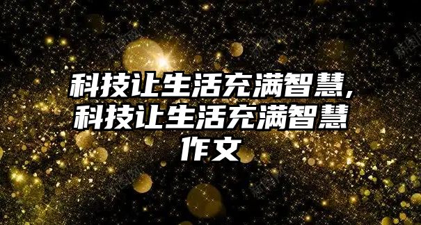 科技讓生活充滿智慧,科技讓生活充滿智慧作文