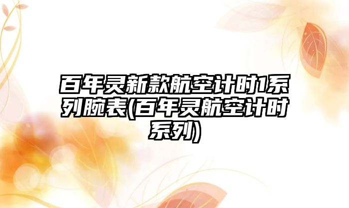 百年靈新款航空計(jì)時(shí)1系列腕表(百年靈航空計(jì)時(shí)系列)