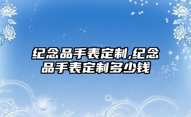 紀念品手表定制,紀念品手表定制多少錢