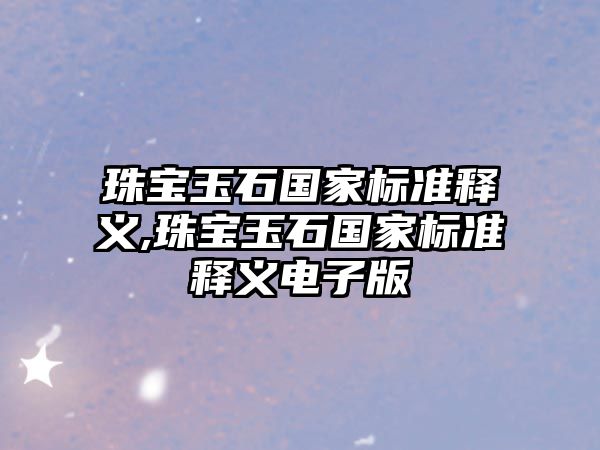 珠寶玉石國家標(biāo)準(zhǔn)釋義,珠寶玉石國家標(biāo)準(zhǔn)釋義電子版