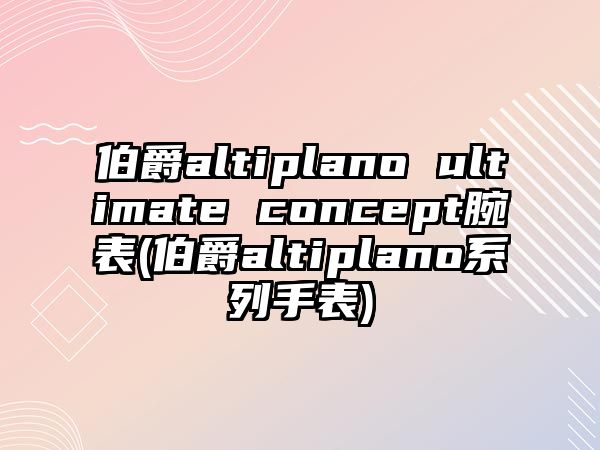 伯爵altiplano ultimate concept腕表(伯爵altiplano系列手表)