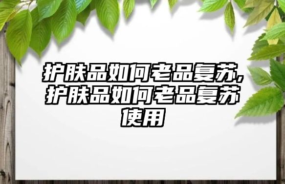 護膚品如何老品復蘇,護膚品如何老品復蘇使用