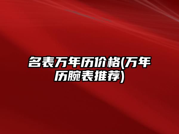 名表萬年歷價格(萬年歷腕表推薦)