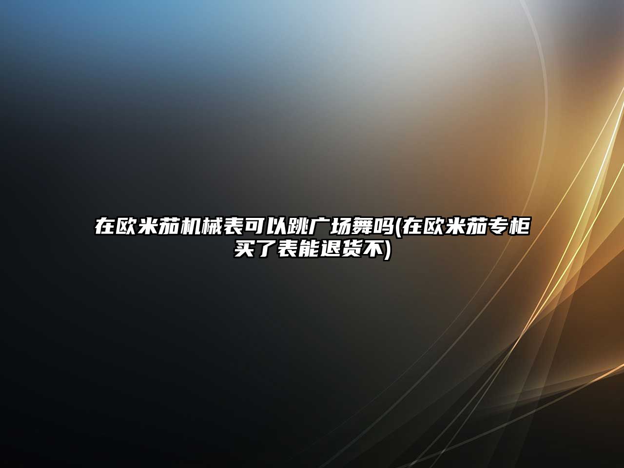 在歐米茄機械表可以跳廣場舞嗎(在歐米茄專柜買了表能退貨不)