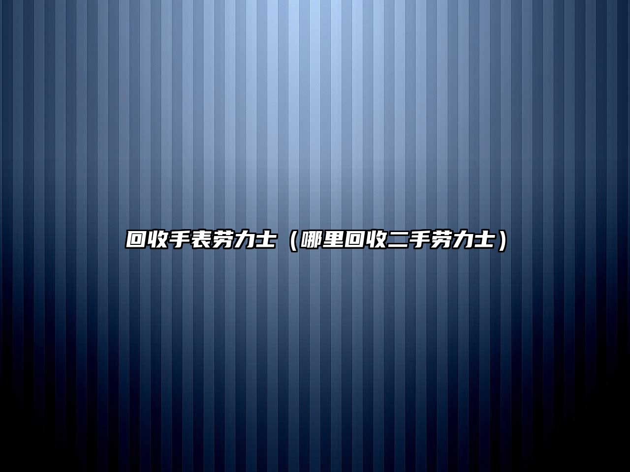 回收手表勞力士（哪里回收二手勞力士）