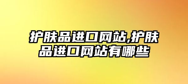 護膚品進口網站,護膚品進口網站有哪些