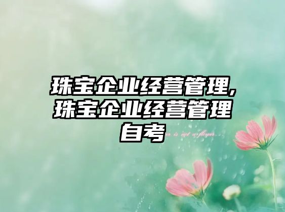 珠寶企業(yè)經(jīng)營(yíng)管理,珠寶企業(yè)經(jīng)營(yíng)管理自考