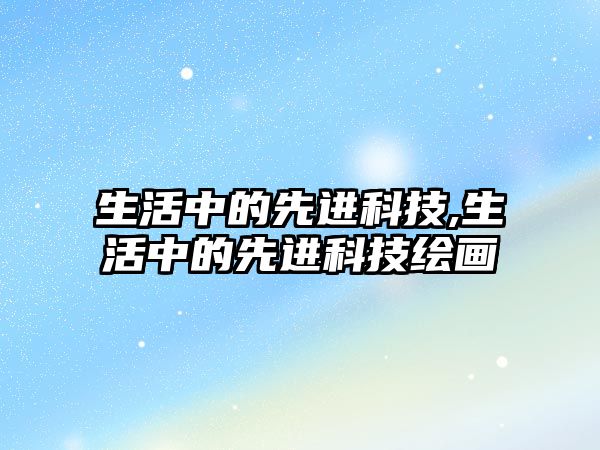 生活中的先進(jìn)科技,生活中的先進(jìn)科技繪畫