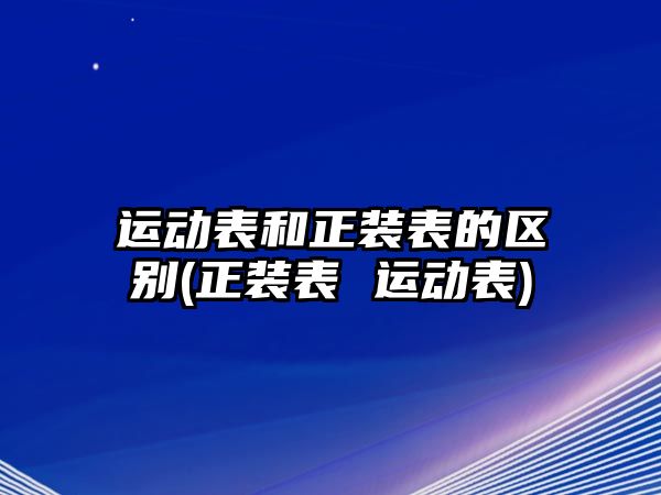 運動表和正裝表的區(qū)別(正裝表 運動表)