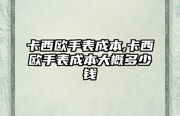 卡西歐手表成本,卡西歐手表成本大概多少錢(qián)