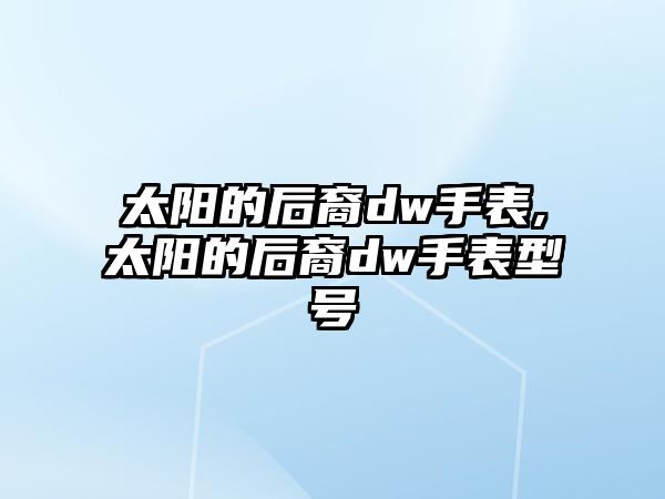 太陽的后裔dw手表,太陽的后裔dw手表型號