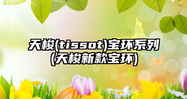 天梭(tissot)寶環(huán)系列(天梭新款寶環(huán))