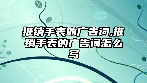 推銷手表的廣告詞,推銷手表的廣告詞怎么寫