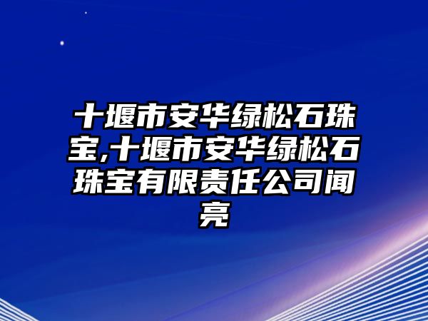 十堰市安華綠松石珠寶,十堰市安華綠松石珠寶有限責(zé)任公司聞亮