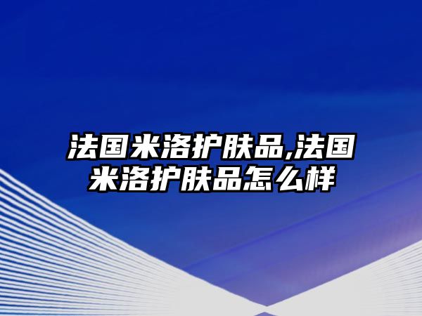 法國米洛護膚品,法國米洛護膚品怎么樣