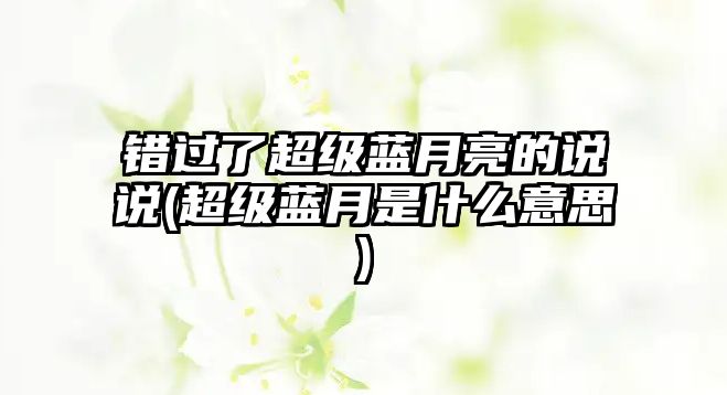 錯過了超級藍月亮的說說(超級藍月是什么意思)