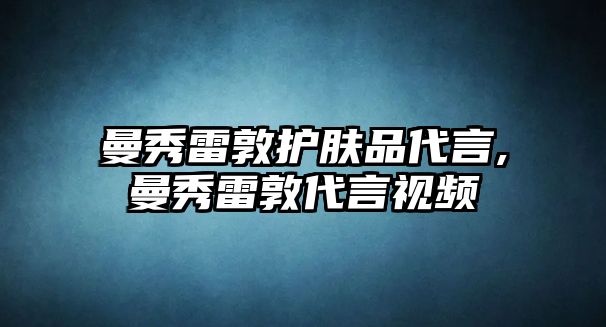 曼秀雷敦護膚品代言,曼秀雷敦代言視頻