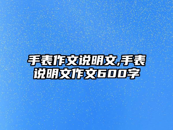 手表作文說明文,手表說明文作文600字