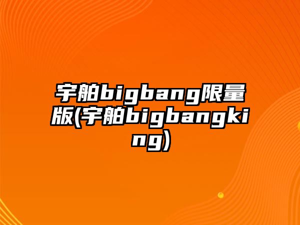 宇舶bigbang限量版(宇舶bigbangking)