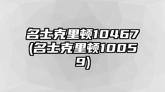 名士克里頓10467(名士克里頓10059)