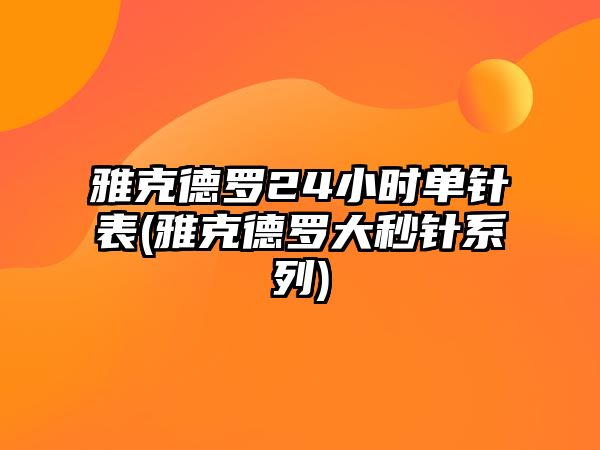 雅克德羅24小時單針表(雅克德羅大秒針系列)