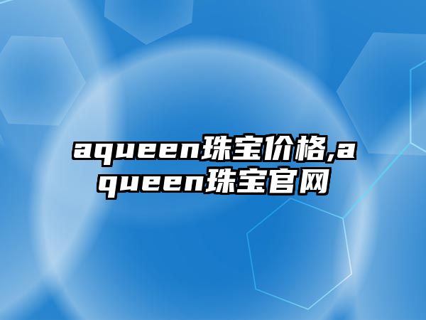 aqueen珠寶價(jià)格,aqueen珠寶官網(wǎng)