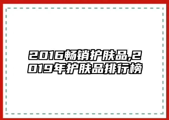 2016暢銷(xiāo)護(hù)膚品,2019年護(hù)膚品排行榜