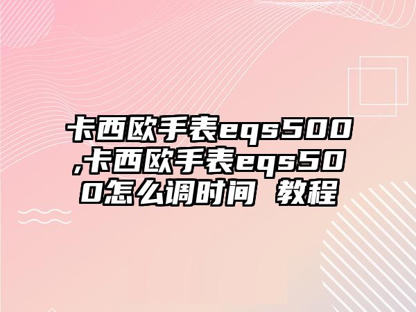 卡西歐手表eqs500,卡西歐手表eqs500怎么調時間 教程