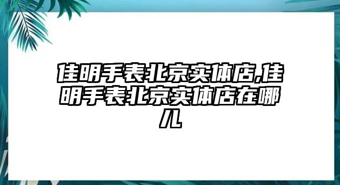 佳明手表北京實體店,佳明手表北京實體店在哪兒