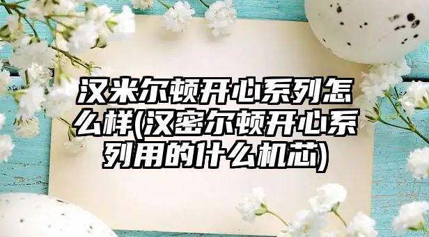 漢米爾頓開心系列怎么樣(漢密爾頓開心系列用的什么機芯)