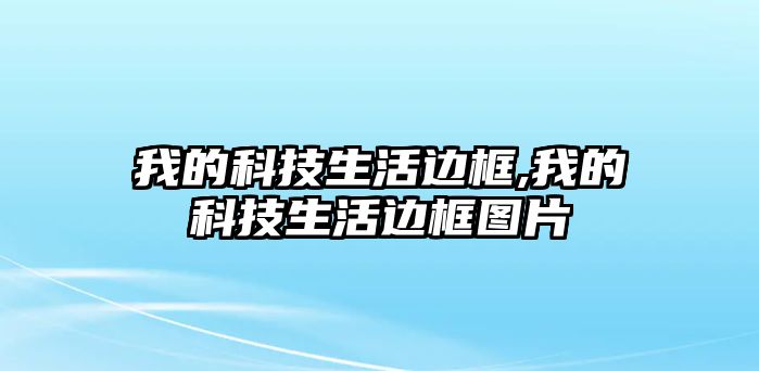 我的科技生活邊框,我的科技生活邊框圖片