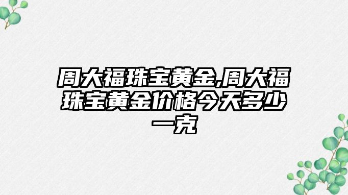 周大福珠寶黃金,周大福珠寶黃金價格今天多少一克