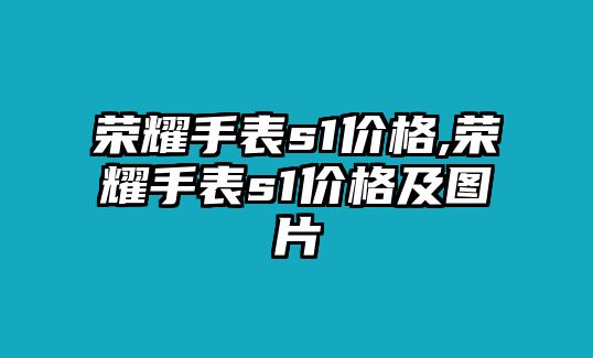 榮耀手表s1價(jià)格,榮耀手表s1價(jià)格及圖片