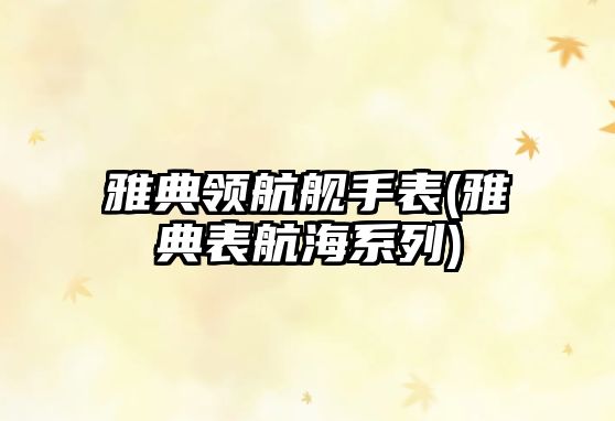 雅典領航艦手表(雅典表航海系列)