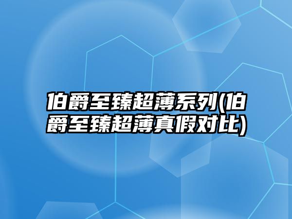 伯爵至臻超薄系列(伯爵至臻超薄真假對比)