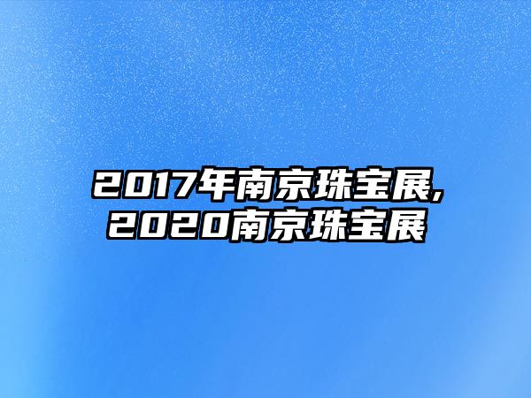 2017年南京珠寶展,2020南京珠寶展